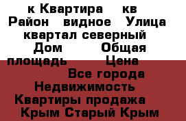 1-к Квартира 45 кв  › Район ­ видное › Улица ­ квартал северный  › Дом ­ 19 › Общая площадь ­ 45 › Цена ­ 3 750 000 - Все города Недвижимость » Квартиры продажа   . Крым,Старый Крым